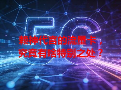 赖神代言的流量卡，究竟有啥特别之处？