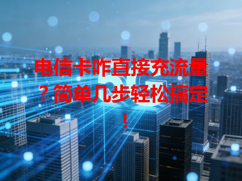 电信卡咋直接充流量？简单几步轻松搞定！