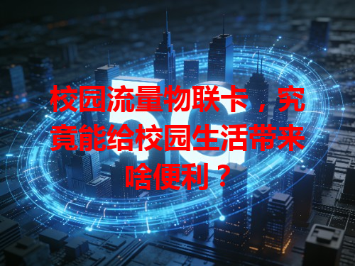 校园流量物联卡，究竟能给校园生活带来啥便利？