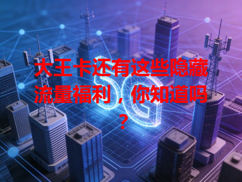大王卡还有这些隐藏流量福利，你知道吗？