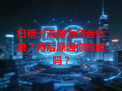 日租卡流量为何会外流？背后原因你知道吗？
