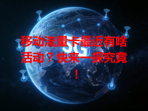 移动流量卡最近有啥活动？快来一探究竟！