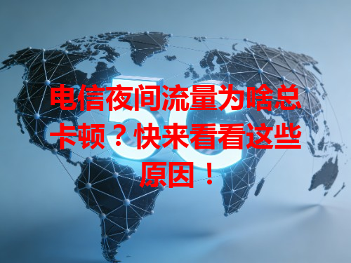 电信夜间流量为啥总卡顿？快来看看这些原因！