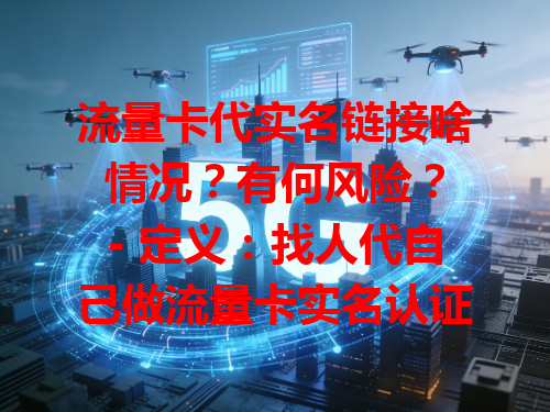 流量卡代实名链接啥情况？有何风险？
- 定义：找人代自己做流量卡实名认证的链接，如小王让小李通过它认证。
- 风险：可能致信息泄露，有人因此被诈骗。
- 正确对待：别轻易用，自己按正规流程认证保信息安全。 总结：有风险别碰，自己认证才靠谱