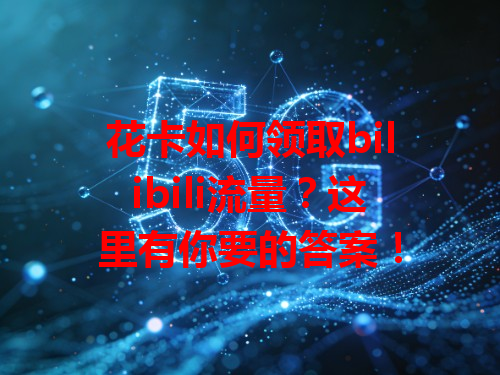 花卡如何领取bilibili流量？这里有你要的答案！