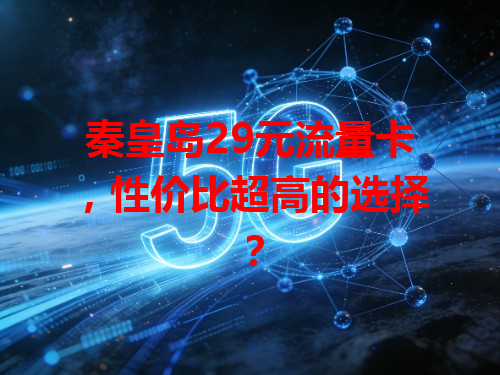 秦皇岛29元流量卡，性价比超高的选择？