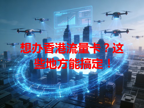 想办香港流量卡？这些地方能搞定！