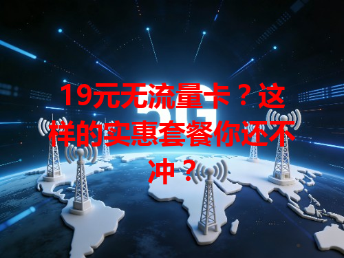 19元无流量卡？这样的实惠套餐你还不冲？