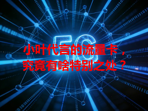 小叶代言的流量卡，究竟有啥特别之处？
