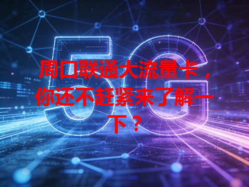 周口联通大流量卡，你还不赶紧来了解一下？