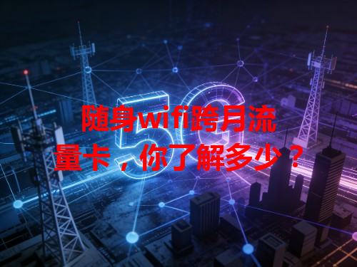 随身wifi跨月流量卡,你了解多少?
