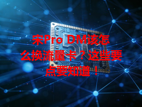 宋Pro DM该怎么换流量卡？这些要点要知道！