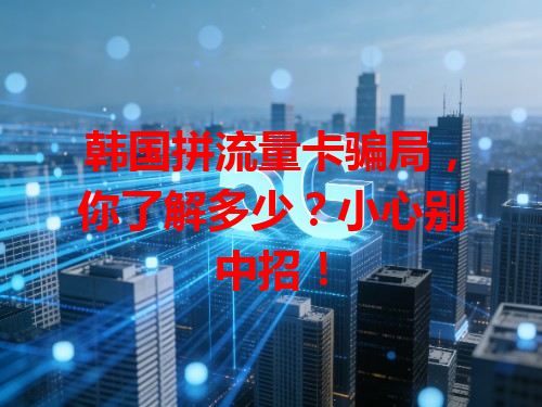 韩国拼流量卡骗局，你了解多少？小心别中招！