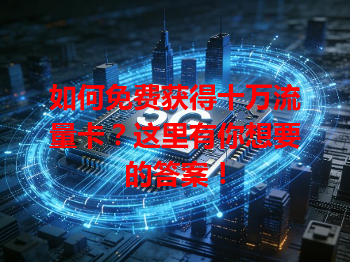 如何免费获得十万流量卡？这里有你想要的答案！