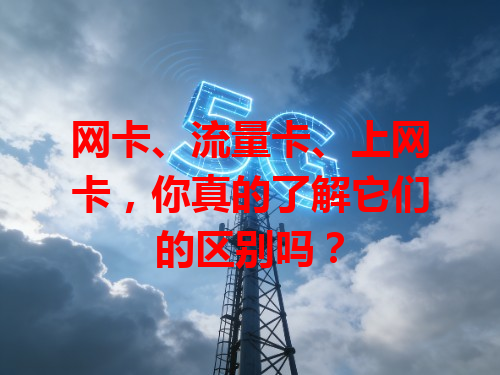 网卡、流量卡、上网卡，你真的了解它们的区别吗？