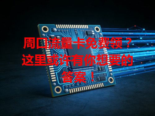 周口流量卡免费领？这里或许有你想要的答案！