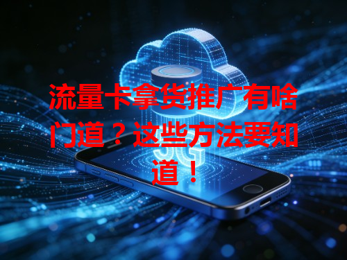 流量卡拿货推广有啥门道？这些方法要知道！