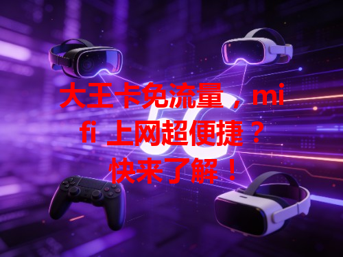 大王卡免流量，mifi 上网超便捷？快来了解！