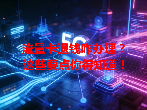 流量卡退钱咋办理？这些要点你得知道！