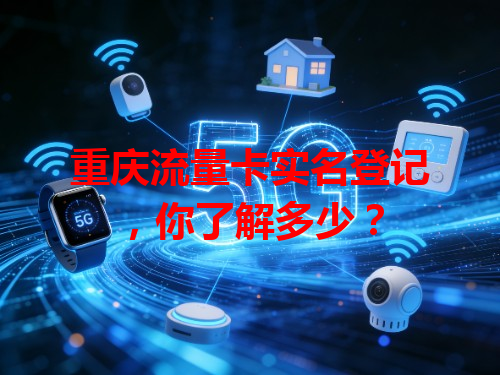 重庆流量卡实名登记，你了解多少？