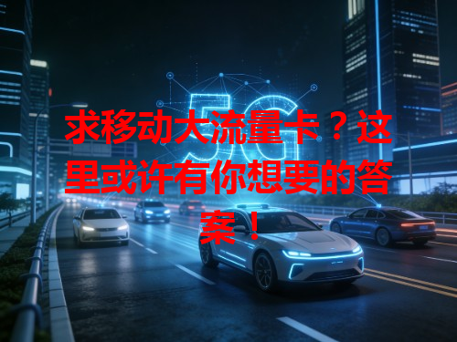 求移动大流量卡？这里或许有你想要的答案！