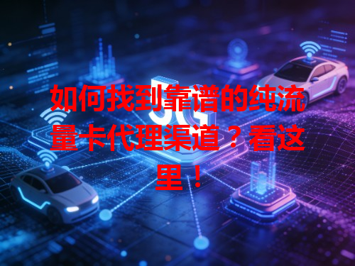 如何找到靠谱的纯流量卡代理渠道？看这里！