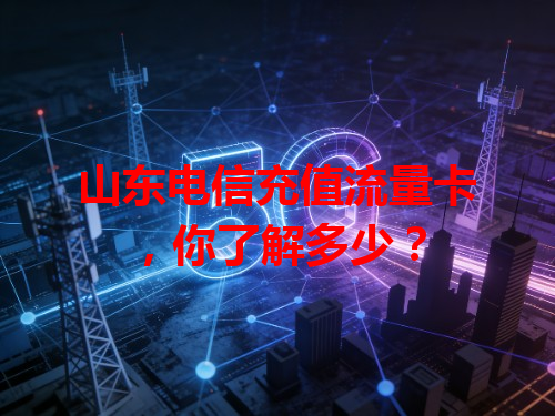 山东电信充值流量卡，你了解多少？