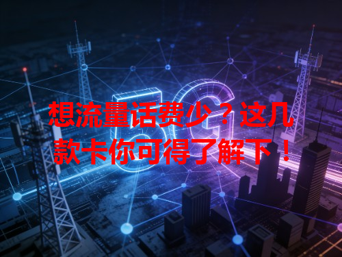 想流量话费少？这几款卡你可得了解下！