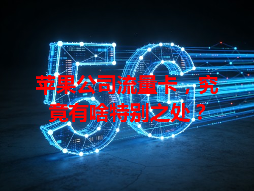 苹果公司流量卡，究竟有啥特别之处？