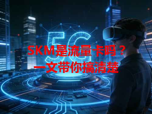 SKM是流量卡吗？一文带你搞清楚