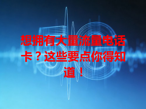想拥有大量流量电话卡？这些要点你得知道！