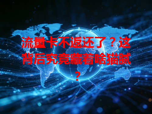 流量卡不返还了？这背后究竟藏着啥猫腻？