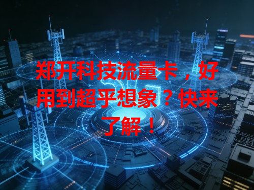 郑开科技流量卡，好用到超乎想象？快来了解！