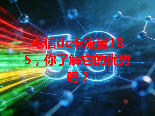 电信dc卡流量185，你了解它的优势吗？