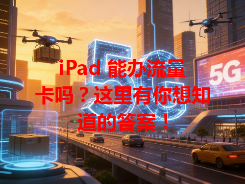 iPad 能办流量卡吗？这里有你想知道的答案！