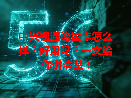中兴视通流量卡怎么样？好用吗？一文给你讲清楚！