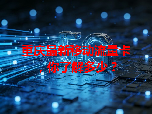 重庆最新移动流量卡,你了解多少?