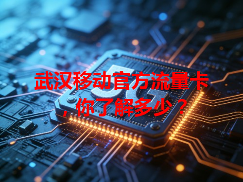 武汉移动官方流量卡，你了解多少？