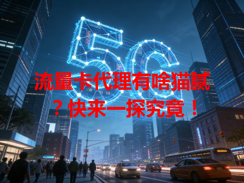 流量卡代理有啥猫腻？快来一探究竟！