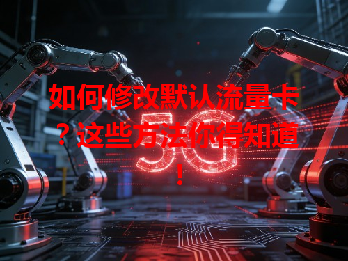 如何修改默认流量卡？这些方法你得知道！