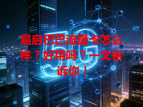 易启巴巴流量卡怎么样？好用吗？一文告诉你！