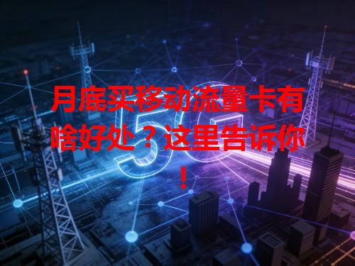 月底买移动流量卡有啥好处？这里告诉你！