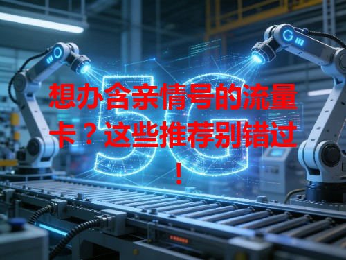 想办含亲情号的流量卡？这些推荐别错过！