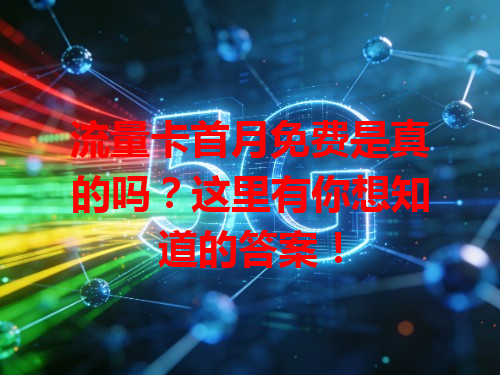 流量卡首月免费是真的吗？这里有你想知道的答案！