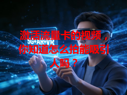 激活流量卡的视频，你知道怎么拍能吸引人吗？