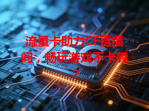 流量卡助力CF直播间，畅玩游戏不卡顿？