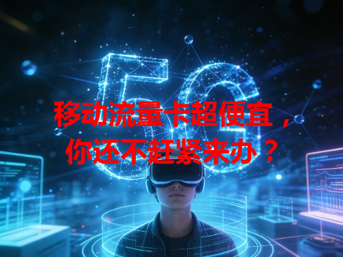 移动流量卡超便宜，你还不赶紧来办？