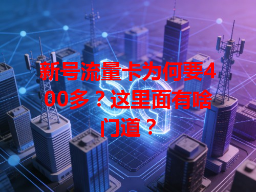 新号流量卡为何要400多?这里面有啥门道?