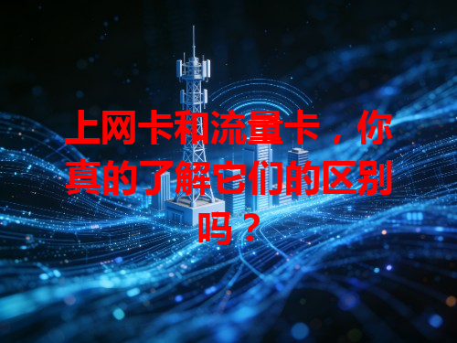 上网卡和流量卡，你真的了解它们的区别吗？