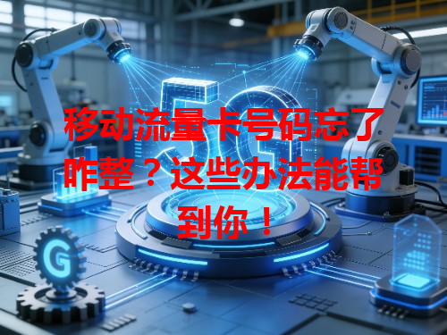 移动流量卡号码忘了咋整？这些办法能帮到你！